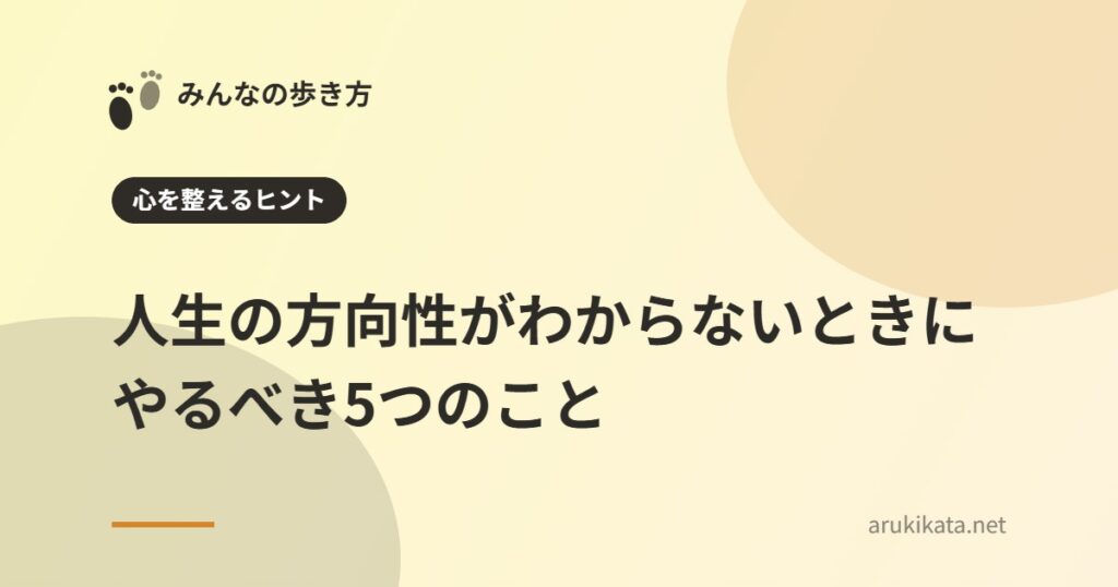 人生の方向性がわからないときにやるべき5つのこと