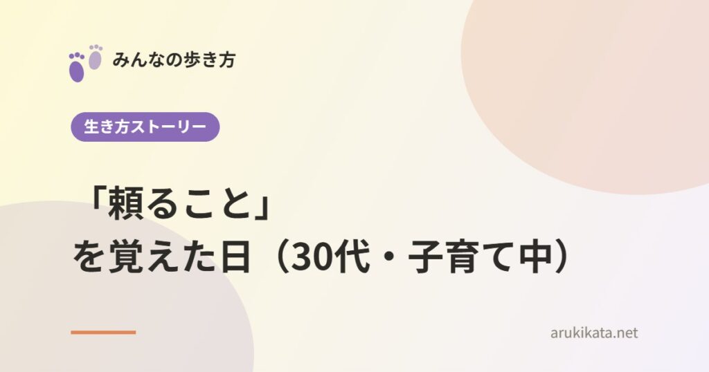 「頼ること」を覚えた日（30代・子育て中）