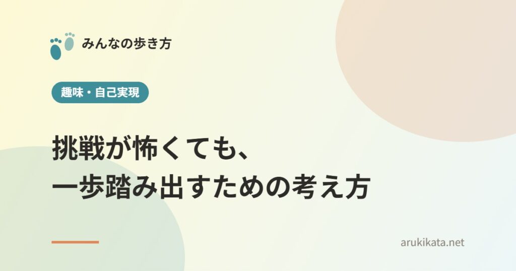 挑戦が怖くても、一歩踏み出すための考え方