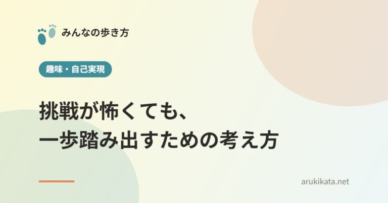 挑戦が怖くても、一歩踏み出すための考え方