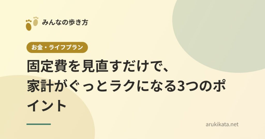 固定費を見直すだけで、家計がぐっとラクになる3つのポイント