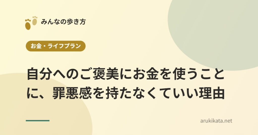 自分へのご褒美にお金を使うことに、罪悪感を持たなくていい理由