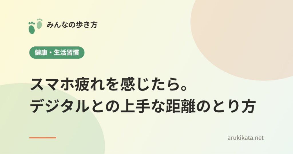 スマホ疲れを感じたら。デジタルとの上手な距離のとり方