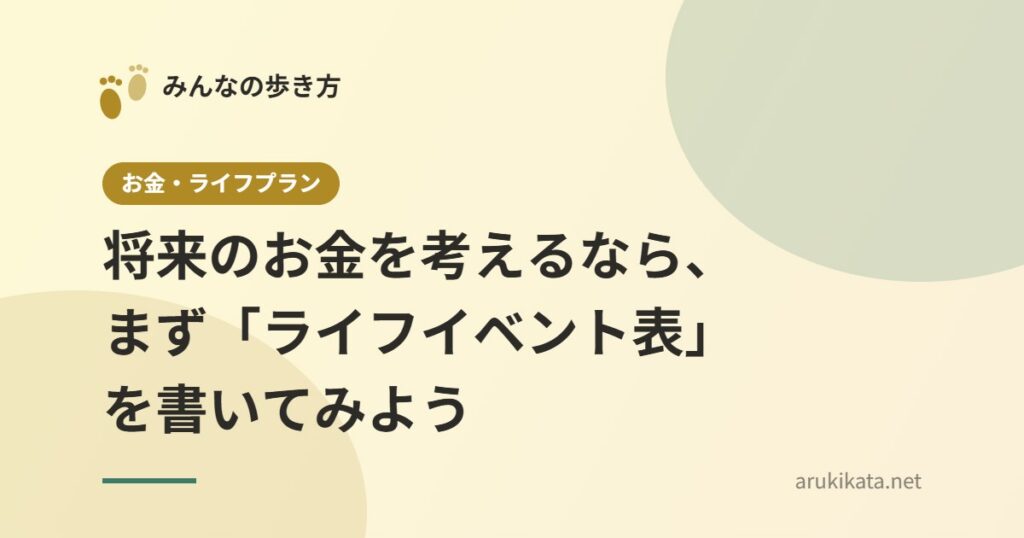 将来のお金を考えるなら、まず「ライフイベント表」を書いてみよう