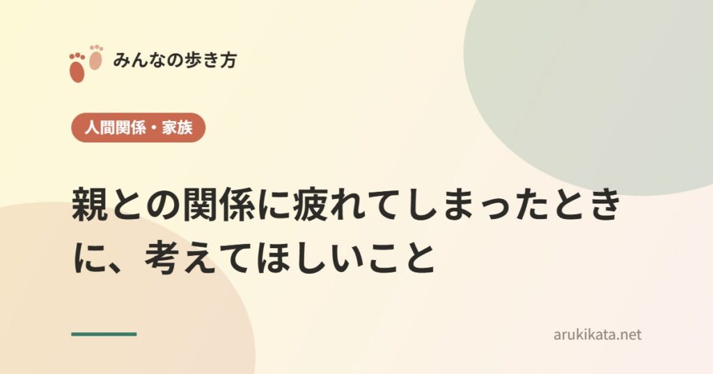 親との関係に疲れてしまったときに、考えてほしいこと