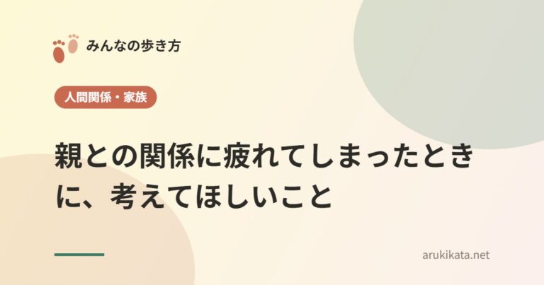 親との関係に疲れてしまったときに、考えてほしいこと