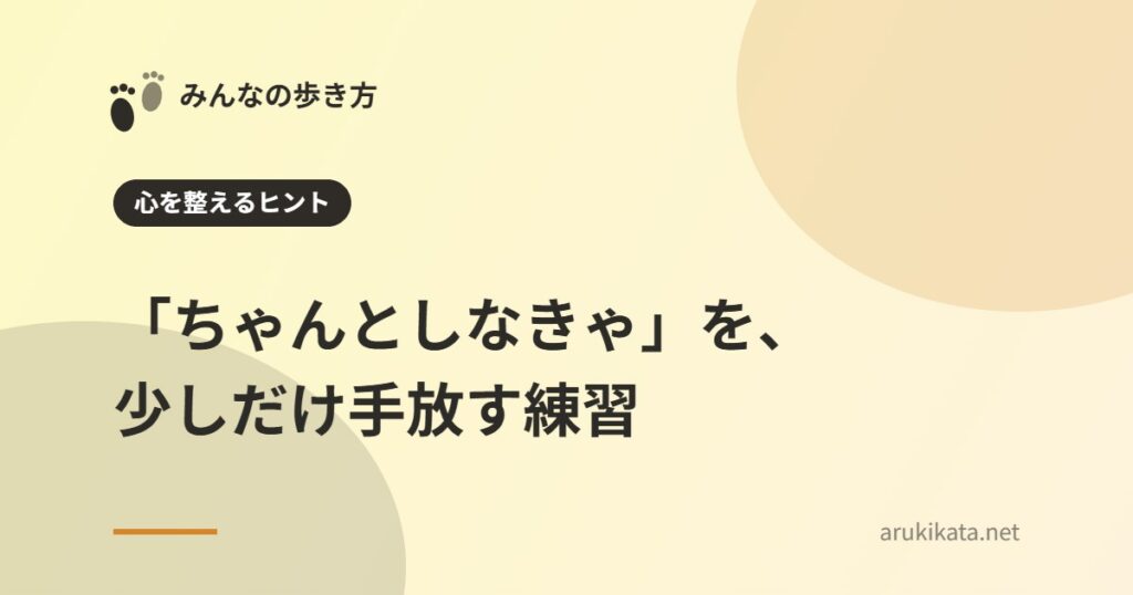 「ちゃんとしなきゃ」を、少しだけ手放す練習