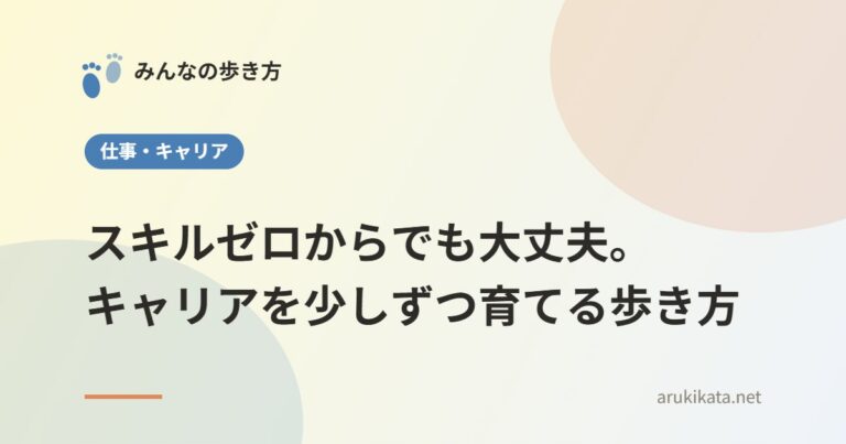 スキルゼロからでも大丈夫。キャリアを少しずつ育てる歩き方